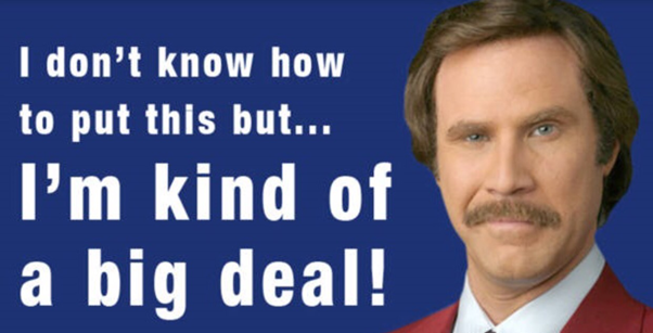 A picture of Will Ferrell as Anchorman, saying, "I don't know how to put this but... I'm kind of a big deal!"